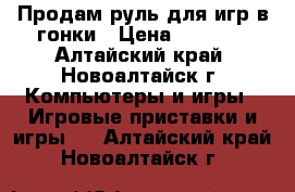 Продам руль для игр в гонки › Цена ­ 1 500 - Алтайский край, Новоалтайск г. Компьютеры и игры » Игровые приставки и игры   . Алтайский край,Новоалтайск г.